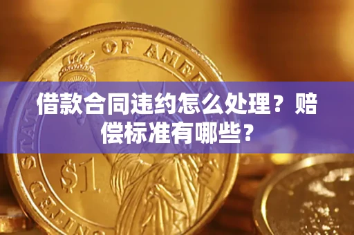 武汉借款合同违约怎么处理？赔偿标准有哪些？