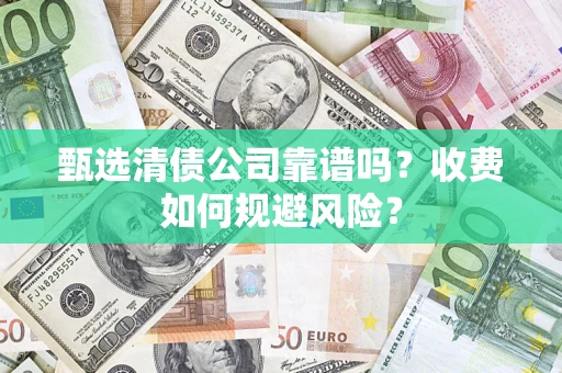 武汉甄选清债公司靠谱吗？收费如何规避风险？