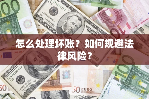武汉怎么处理坏账？如何规避法律风险？