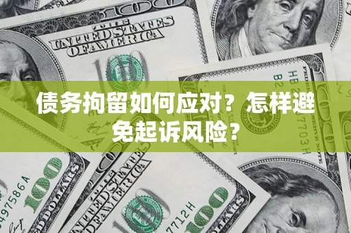 武汉债务拘留如何应对？怎样避免起诉风险？