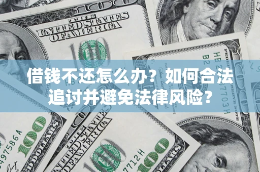 武汉借钱不还怎么办？如何合法追讨并避免法律风险？