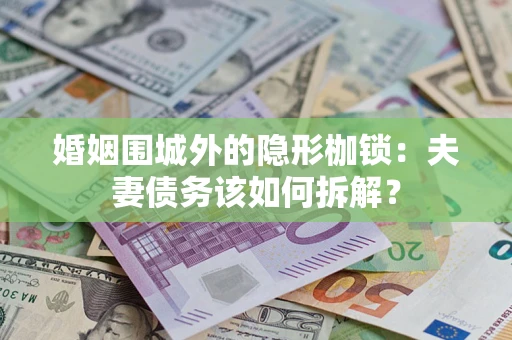 武汉婚姻围城外的隐形枷锁：夫妻债务该如何拆解？