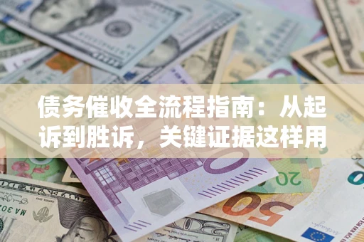 武汉债务催收全流程指南：从起诉到胜诉，关键证据这样用