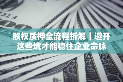 武汉股权质押全流程拆解｜避开这些坑才能稳住企业命脉