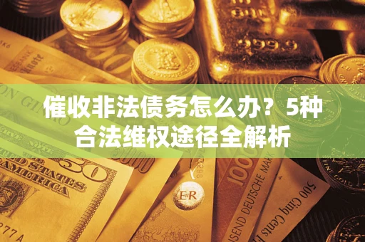 武汉催收非法债务怎么办？5种合法维权途径全解析