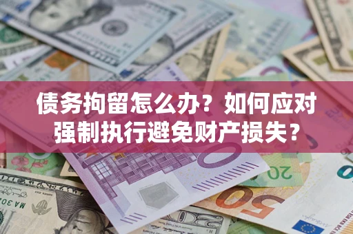 武汉债务拘留怎么办？如何应对强制执行避免财产损失？