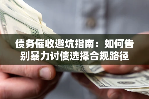 武汉债务催收避坑指南：如何告别暴力讨债选择合规路径