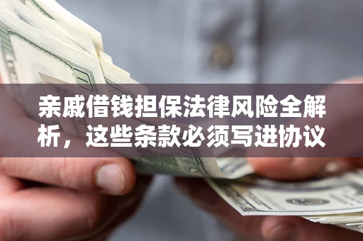 武汉亲戚借钱担保法律风险全解析，这些条款必须写进协议