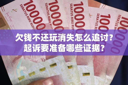 武汉欠钱不还玩消失怎么追讨？起诉要准备哪些证据？