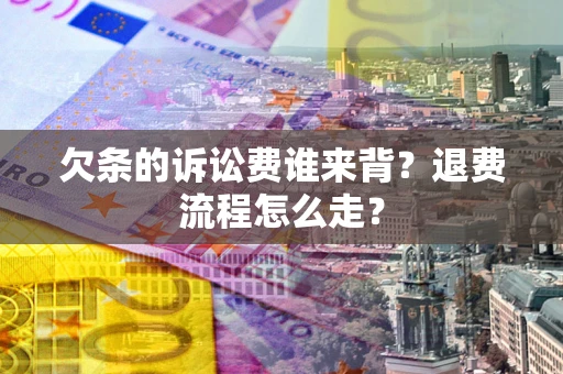 武汉欠条的诉讼费谁来背？退费流程怎么走？