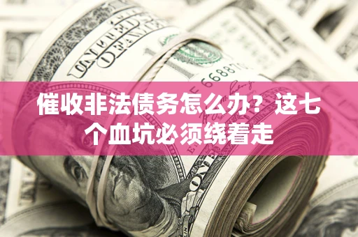 武汉催收非法债务怎么办？这七个血坑必须绕着走