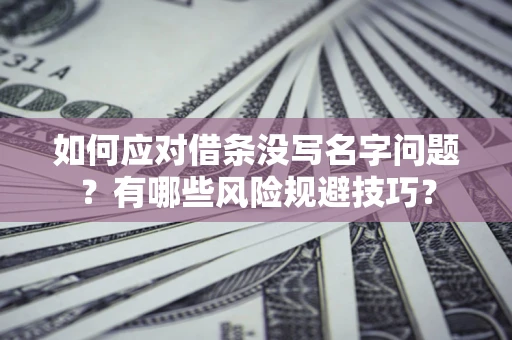 武汉如何应对借条没写名字问题？有哪些风险规避技巧？