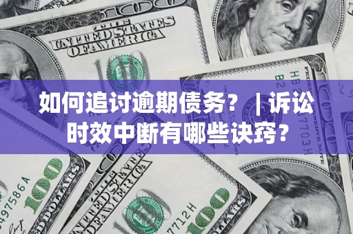 武汉如何追讨逾期债务？ | 诉讼时效中断有哪些诀窍？