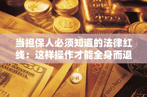 武汉当担保人必须知道的法律红线：这样操作才能全身而退