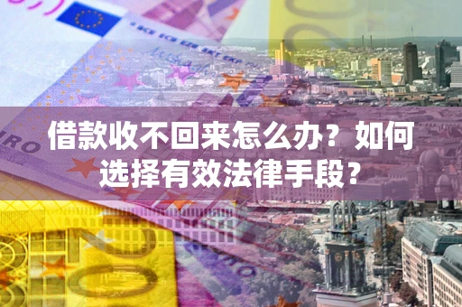 武汉借款收不回来怎么办？如何选择有效法律手段？