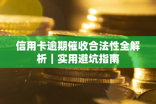 武汉信用卡逾期催收合法性全解析｜实用避坑指南