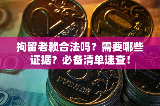 武汉拘留老赖合法吗？需要哪些证据？必备清单速查！