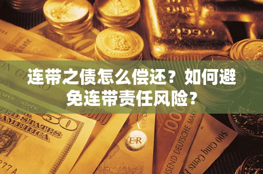 武汉连带之债怎么偿还？如何避免连带责任风险？