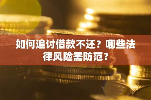 武汉如何追讨借款不还？哪些法律风险需防范？