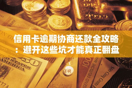 武汉信用卡逾期协商还款全攻略：避开这些坑才能真正翻盘