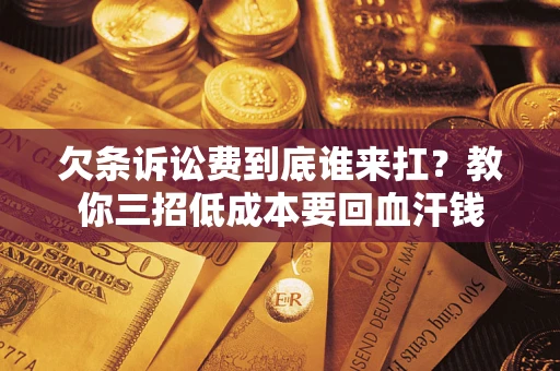 武汉欠条诉讼费到底谁来扛？教你三招低成本要回血汗钱